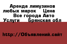 Аренда лимузинов любых марок. › Цена ­ 600 - Все города Авто » Услуги   . Брянская обл.
